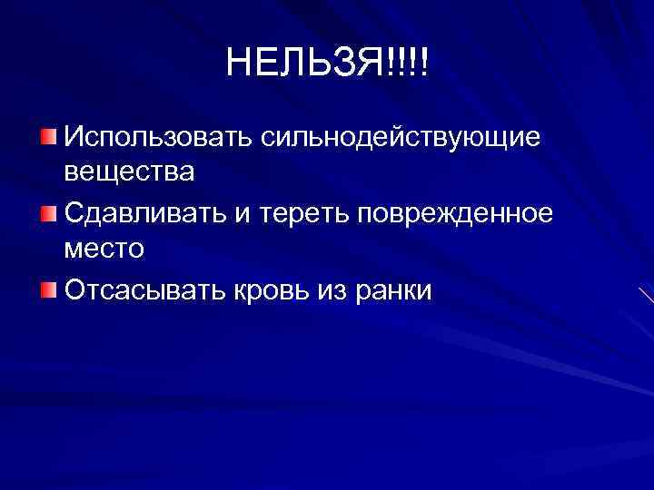 НЕЛЬЗЯ!!!! Использовать сильнодействующие вещества Сдавливать и тереть поврежденное место Отсасывать кровь из ранки 