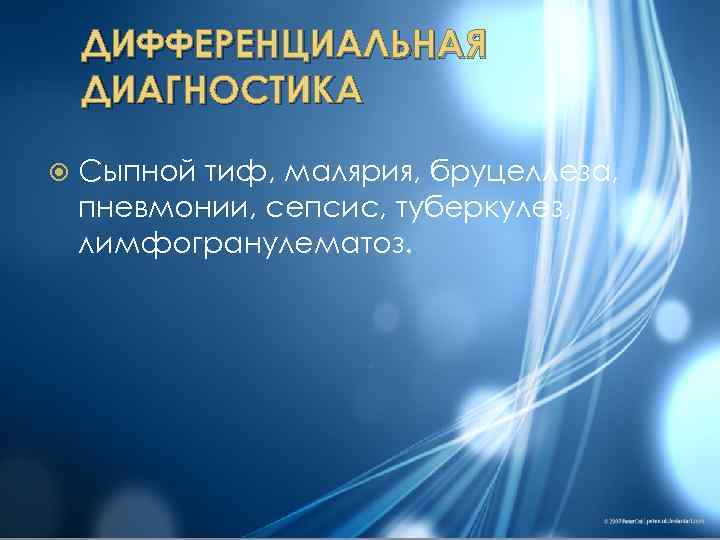 ДИФФЕРЕНЦИАЛЬНАЯ ДИАГНОСТИКА Сыпной тиф, малярия, бруцеллеза, пневмонии, сепсис, туберкулез, лимфогранулематоз. 