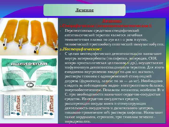 Лечение: 1. Специфическое (этиопатогенетическое): Перспективным средством специфической антитоксической терапии является лечебная гомологичная плазма по