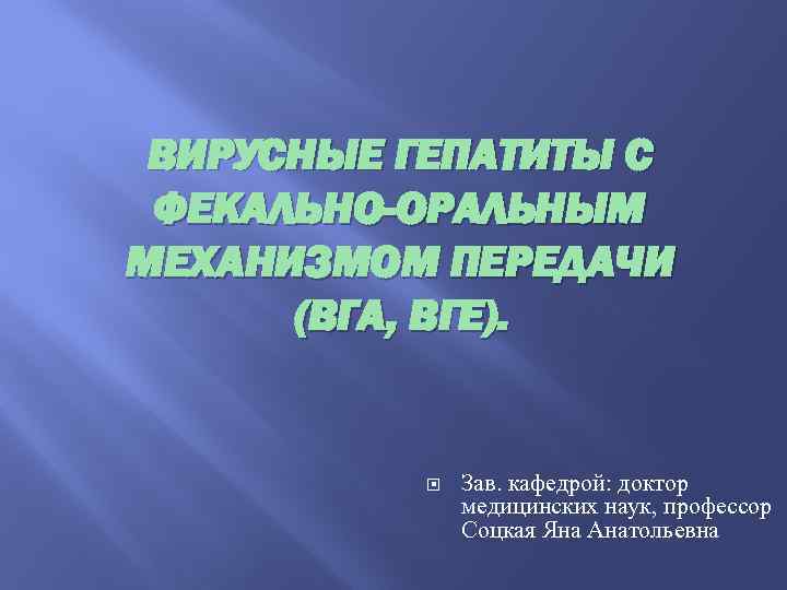 ВИРУСНЫЕ ГЕПАТИТЫ С ФЕКАЛЬНО-ОРАЛЬНЫМ МЕХАНИЗМОМ ПЕРЕДАЧИ (ВГА, ВГЕ). Зав. кафедрой: доктор медицинских наук, профессор