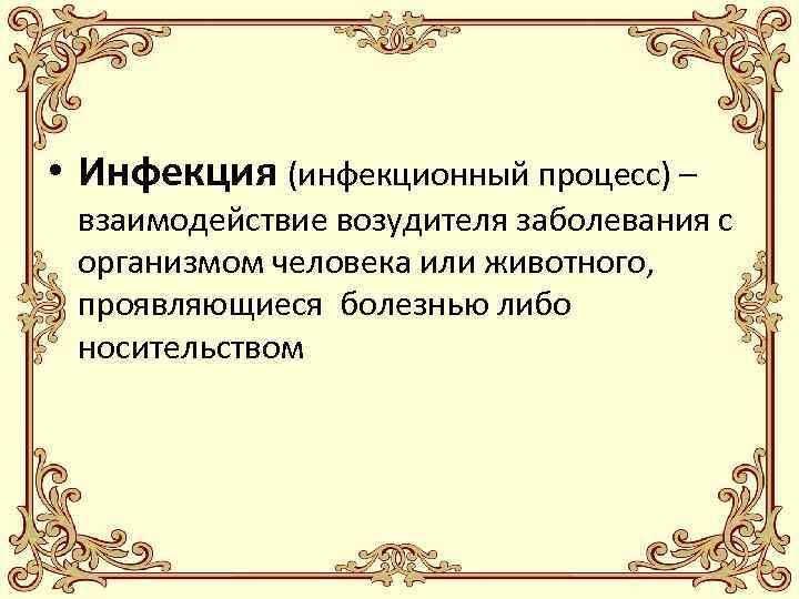  • Инфекция (инфекционный процесс) – взаимодействие возудителя заболевания с организмом человека или животного,