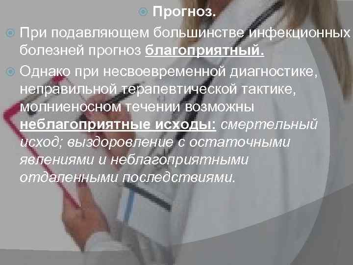 Прогноз. При подавляющем большинстве инфекционных болезней прогноз благоприятный. Однако при несвоевременной диагностике, неправильной терапевтической