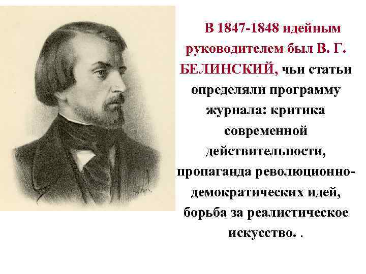 В 1847 -1848 идейным руководителем был В. Г. БЕЛИНСКИЙ, чьи статьи определяли программу журнала: