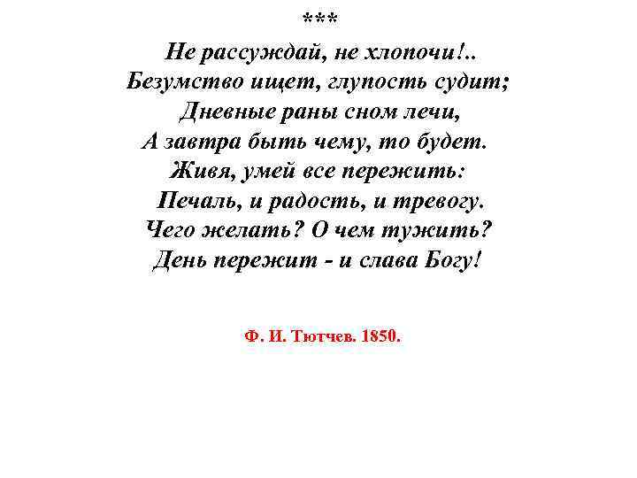 *** Не рассуждай, не хлопочи!. . Безумство ищет, глупость судит; Дневные раны сном лечи,