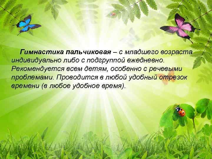 Гимнастика пальчиковая – с младшего возраста индивидуально либо с подгруппой ежедневно. Рекомендуется всем детям,