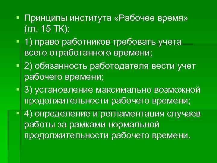 § Принципы института «Рабочее время» (гл. 15 ТК): § 1) право работников требовать учета