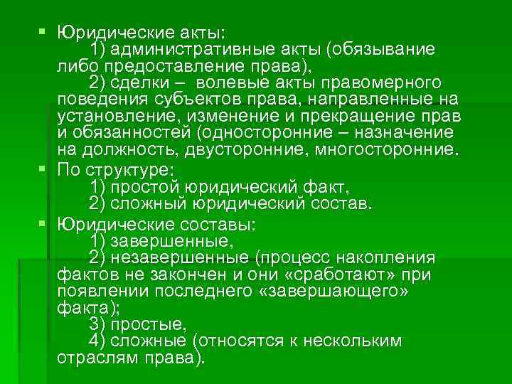 § Юридические акты: 1) административные акты (обязывание либо предоставление права), 2) сделки ‒ волевые