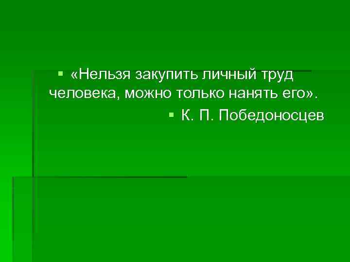 § «Нельзя закупить личный труд человека, можно только нанять его» . § К. П.