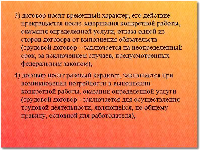 3) договор носит временный характер, его действие прекращается после завершения конкретной работы, оказания определенной