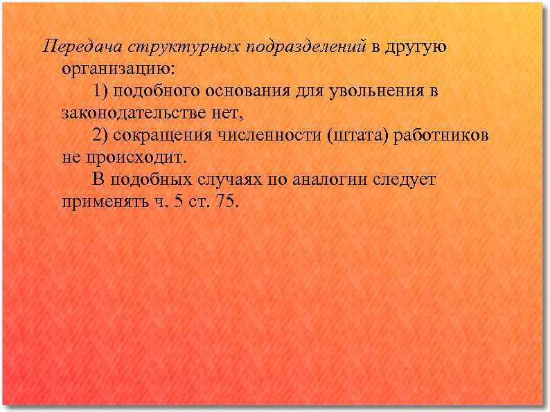 Передача структурных подразделений в другую организацию: 1) подобного основания для увольнения в законодательстве нет,