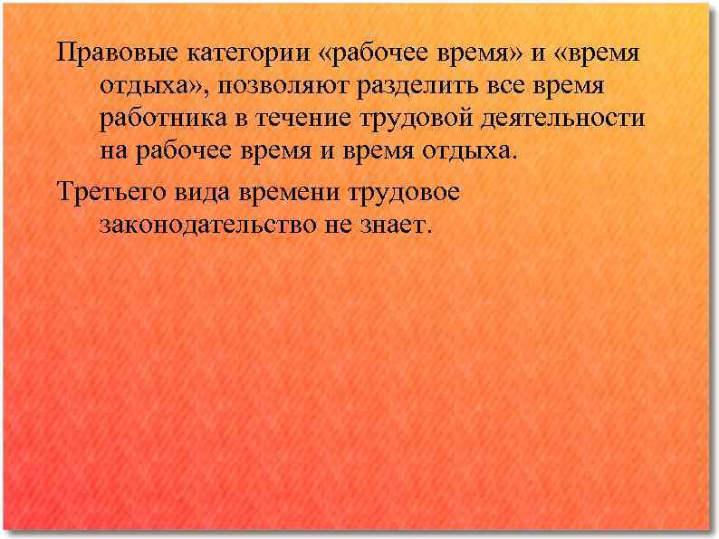 Правовые категории «рабочее время» и «время отдыха» , позволяют разделить все время работника в