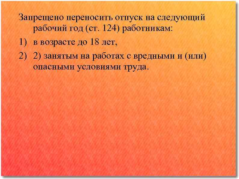 Запрещено переносить отпуск на следующий рабочий год (ст. 124) работникам: 1) в возрасте до