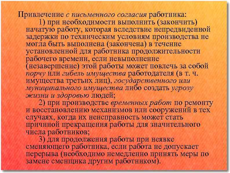 Привлечение с письменного согласия работника: 1) при необходимости выполнить (закончить) начатую работу, которая вследствие