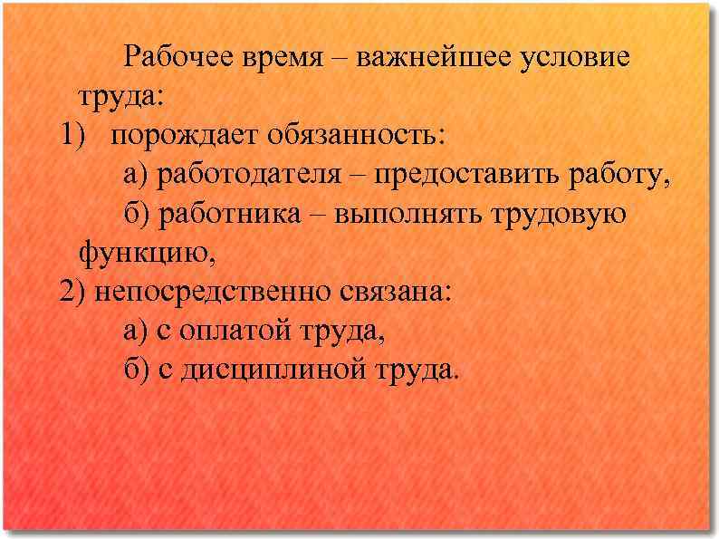 Рабочее время – важнейшее условие труда: 1) порождает обязанность: а) работодателя – предоставить работу,