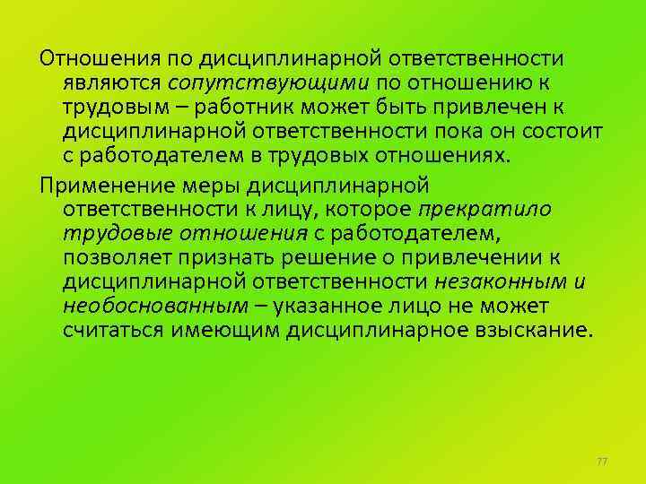 Отношения по дисциплинарной ответственности являются сопутствующими по отношению к трудовым – работник может быть