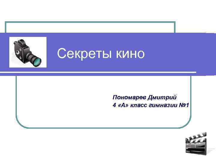 Секреты кино Пономарев Дмитрий 4 «А» класс гимназии № 1 