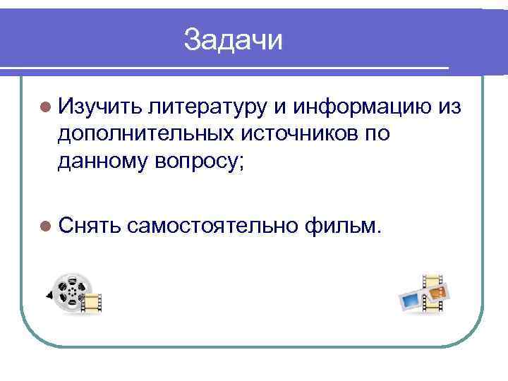 Задачи l Изучить литературу и информацию из дополнительных источников по данному вопросу; l Снять