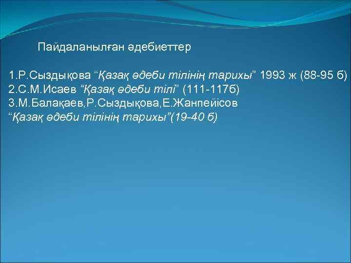 Пайдаланылған әдебиеттер 1. Р. Сыздықова “Қазақ әдеби тілінің тарихы” 1993 ж (88 -95 б)
