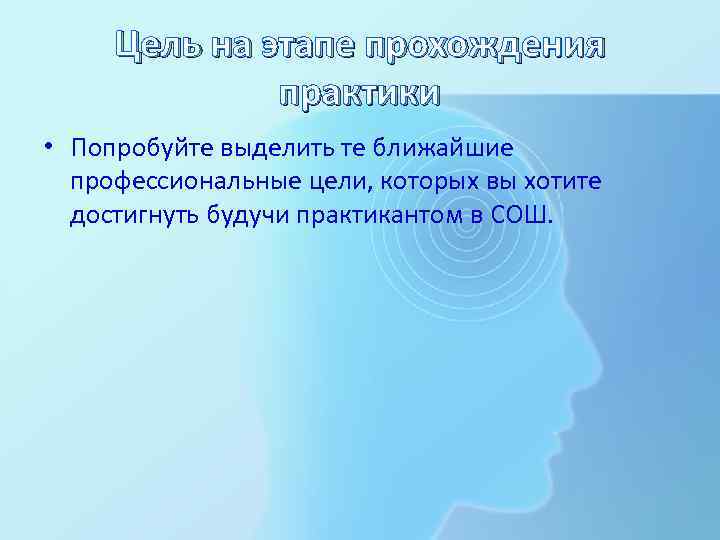 Цель на этапе прохождения практики • Попробуйте выделить те ближайшие профессиональные цели, которых вы