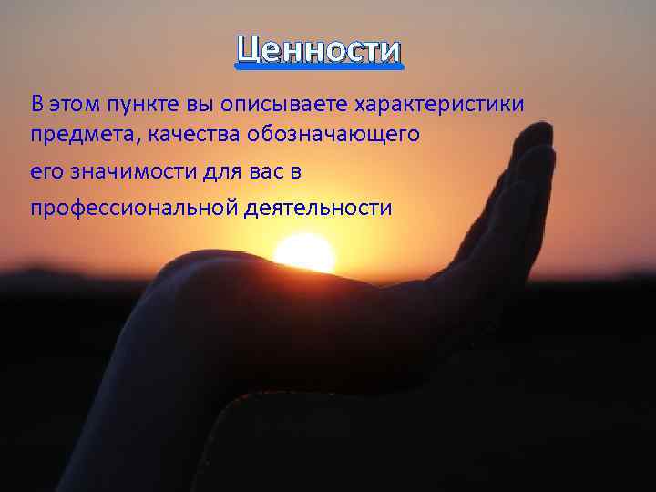 Ценности В этом пункте вы описываете характеристики предмета, качества обозначающего значимости для вас в