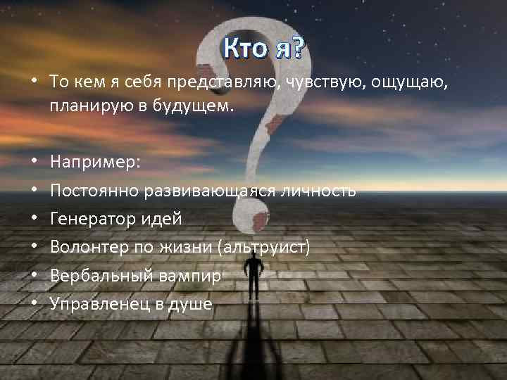 Кто я? • То кем я себя представляю, чувствую, ощущаю, планирую в будущем. •