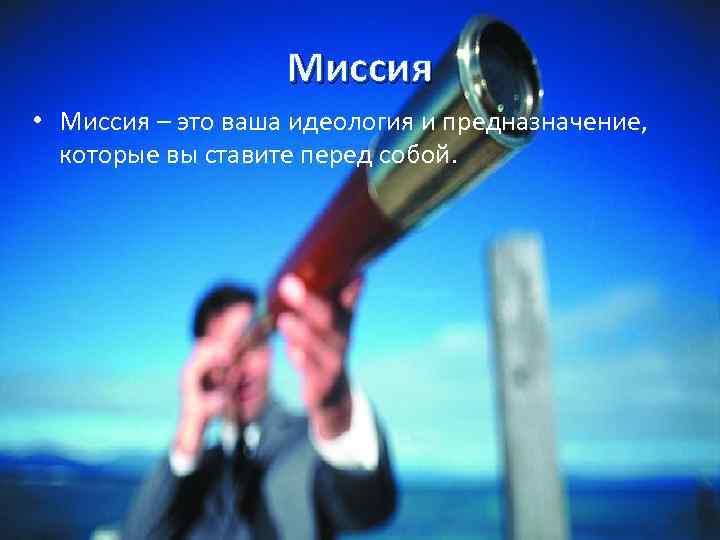 Миссия • Миссия – это ваша идеология и предназначение, которые вы ставите перед собой.