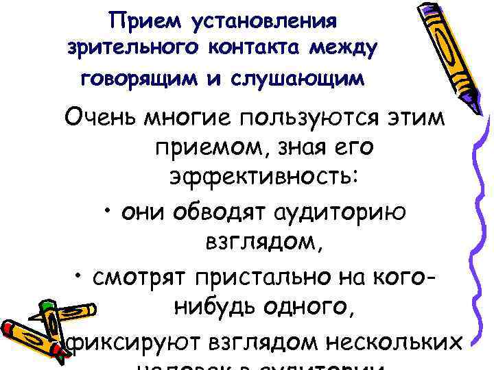 Прием установления зрительного контакта между говорящим и слушающим Очень многие пользуются этим приемом, зная