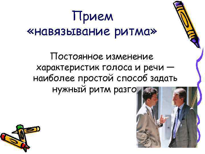 Прием «навязывание ритма» Постоянное изменение характеристик голоса и речи — наиболее простой способ задать