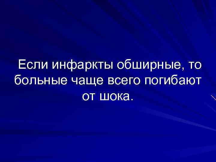 Если инфаркты обширные, то больные чаще всего погибают от шока. 