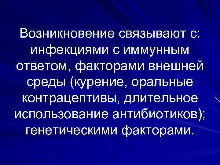 Возникновение связывают с: инфекциями с иммунным ответом, факторами внешней среды (курение, оральные контрацептивы, длительное