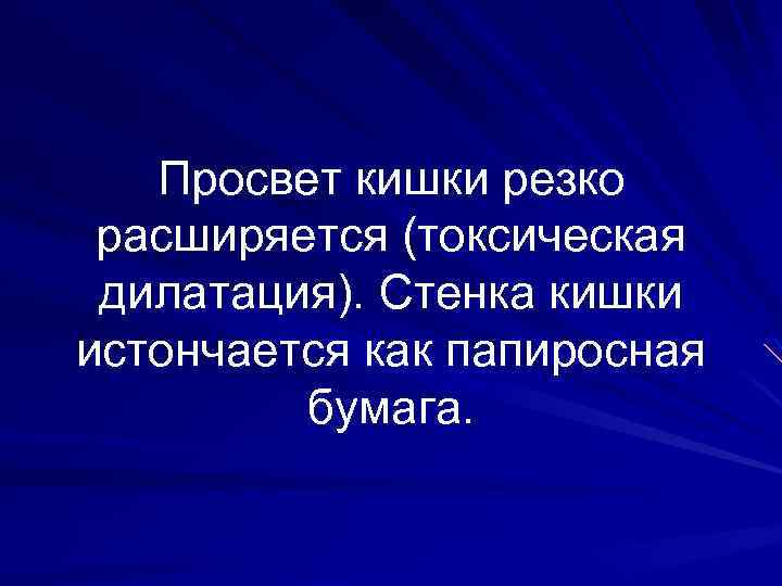 Просвет кишки резко расширяется (токсическая дилатация). Стенка кишки истончается как папиросная бумага. 