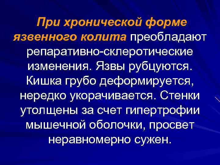 При хронической форме язвенного колита преобладают репаративно-склеротические изменения. Язвы рубцуются. Кишка грубо деформируется, нередко