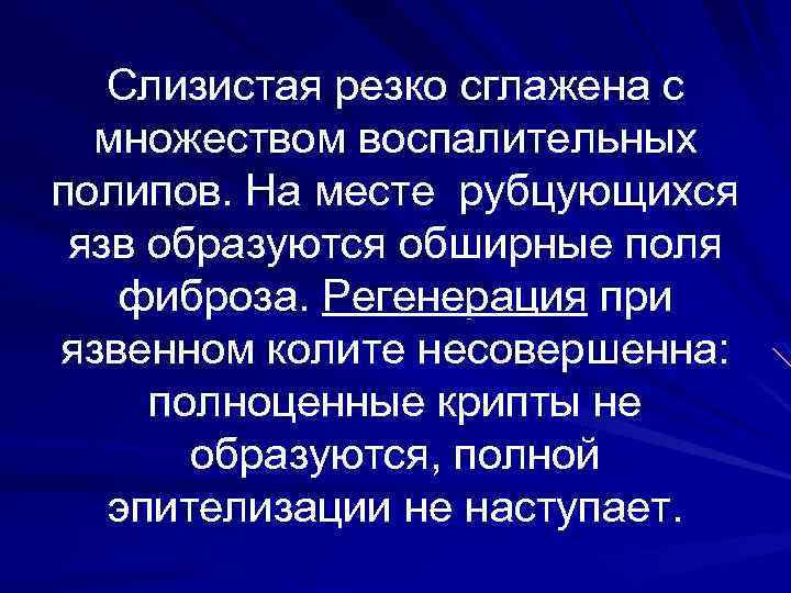 Слизистая резко сглажена с множеством воспалительных полипов. На месте рубцующихся язв образуются обширные поля