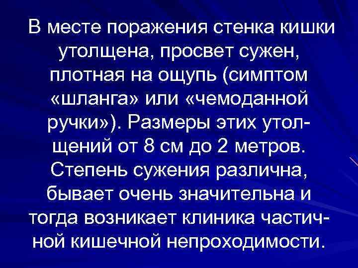 В месте поражения стенка кишки утолщена, просвет сужен, плотная на ощупь (симптом «шланга» или