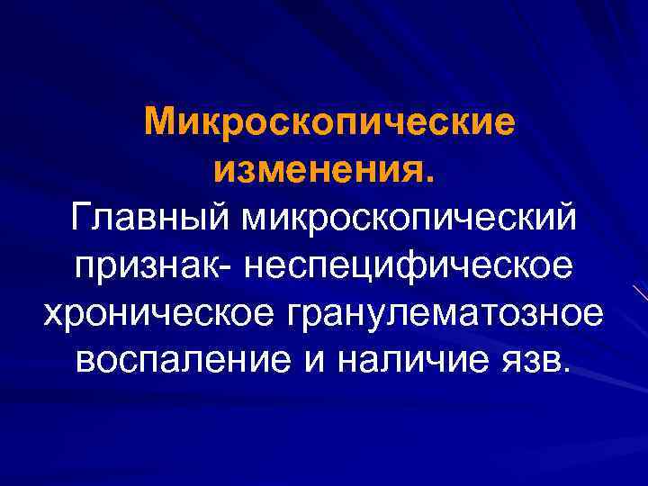 Микроскопические изменения. Главный микроскопический признак- неспецифическое хроническое гранулематозное воспаление и наличие язв. 