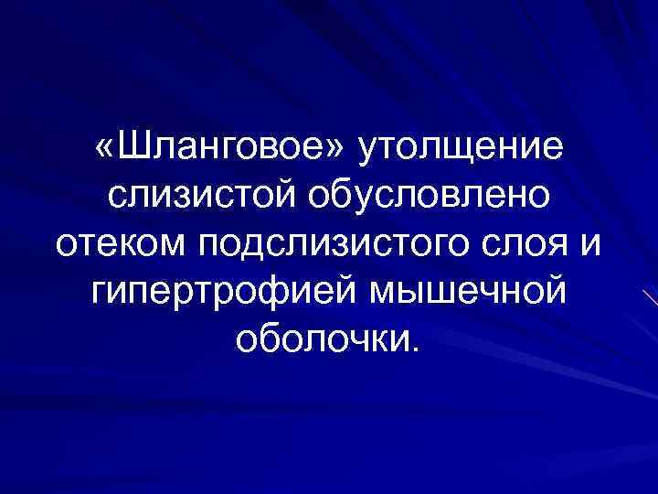  «Шланговое» утолщение слизистой обусловлено отеком подслизистого слоя и гипертрофией мышечной оболочки. 