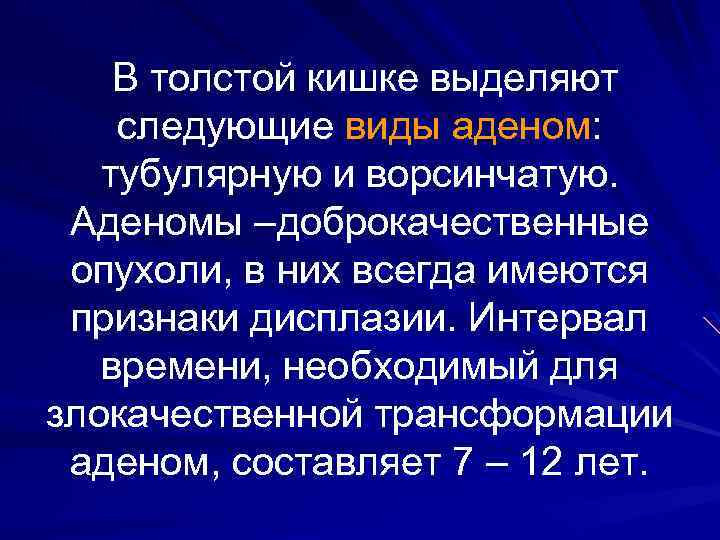 В толстой кишке выделяют следующие виды аденом: тубулярную и ворсинчатую. Аденомы –доброкачественные опухоли, в
