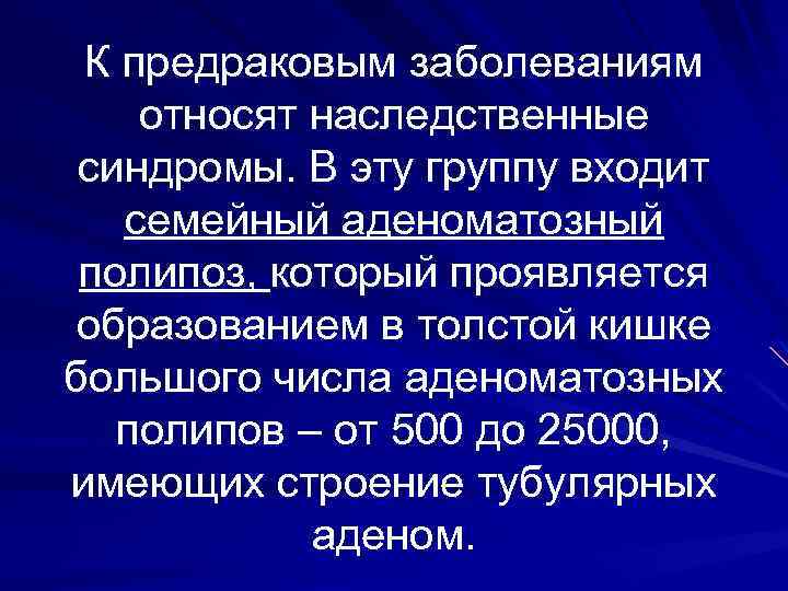 К предраковым заболеваниям относят наследственные синдромы. В эту группу входит семейный аденоматозный полипоз, который