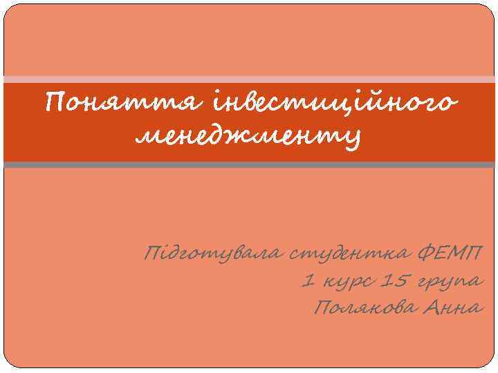 Поняття інвестиційного менеджменту Підготувала студентка ФЕМП 1 курс 15 група Полякова Анна 