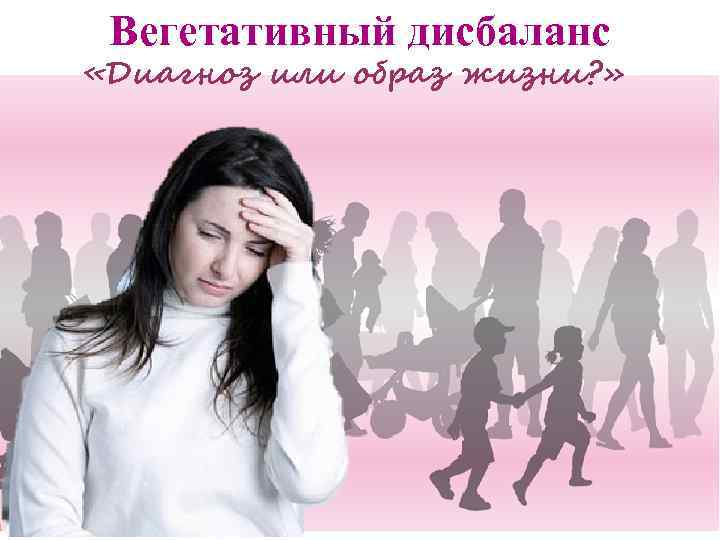 Вегетативный дисбаланс «Диагноз или образ жизни? » 