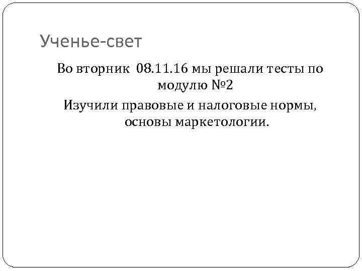 Ученье-свет Во вторник 08. 11. 16 мы решали тесты по модулю № 2 Изучили