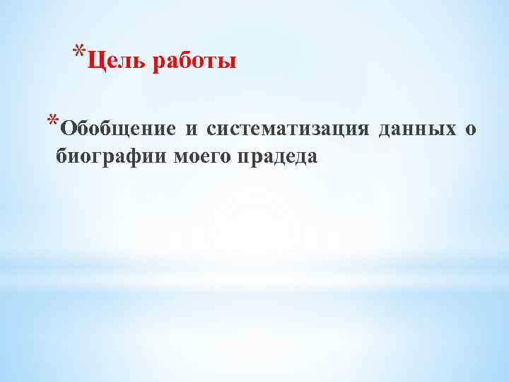 *Цель работы *Обобщение и систематизация данных о биографии моего прадеда 