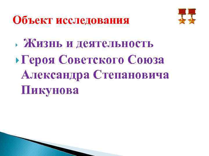 Объект исследования Жизнь и деятельность Героя Советского Союза Александра Степановича Пикунова 