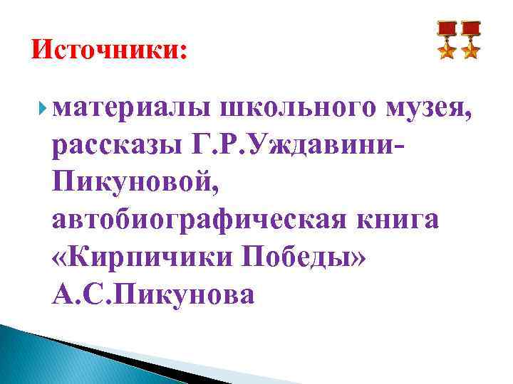 Источники: материалы школьного музея, рассказы Г. Р. Уждавини. Пикуновой, автобиографическая книга «Кирпичики Победы» А.