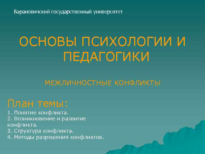 Барановичский государственный университет ОСНОВЫ ПСИХОЛОГИИ И ПЕДАГОГИКИ МЕЖЛИЧНОСТНЫЕ КОНФЛИКТЫ План темы: 1. Понятие конфликта.