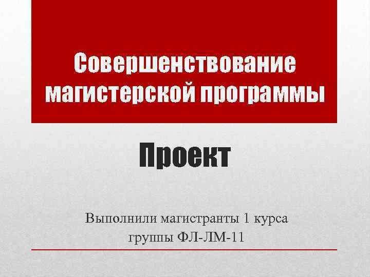 Совершенствование магистерской программы Проект Выполнили магистранты 1 курса группы ФЛ-ЛМ-11 