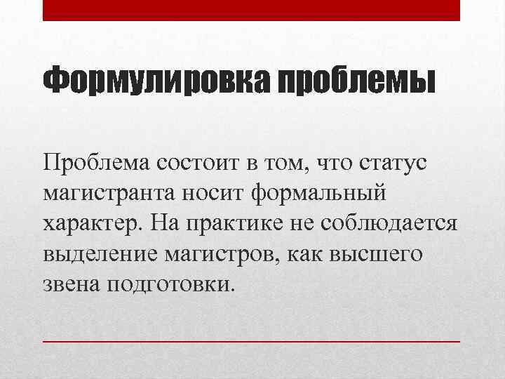 Формулировка проблемы Проблема состоит в том, что статус магистранта носит формальный характер. На практике