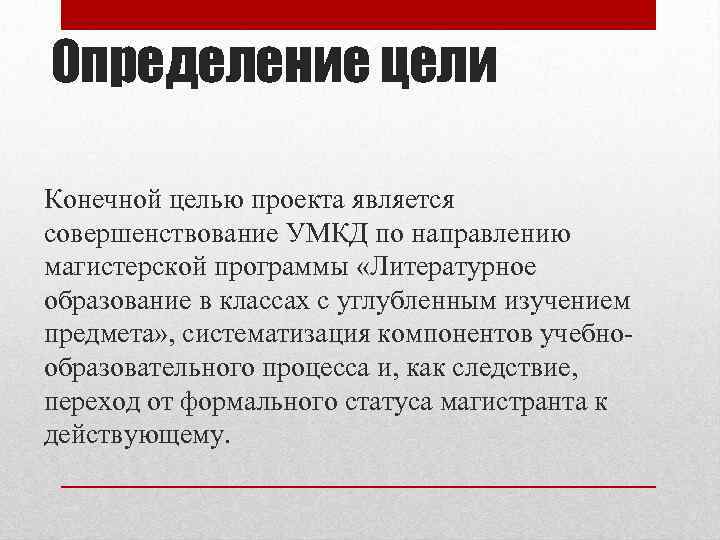 Определение цели Конечной целью проекта является совершенствование УМКД по направлению магистерской программы «Литературное образование