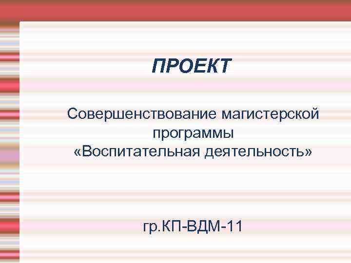 ПРОЕКТ Совершенствование магистерской программы «Воспитательная деятельность» гр. КП-ВДМ-11 