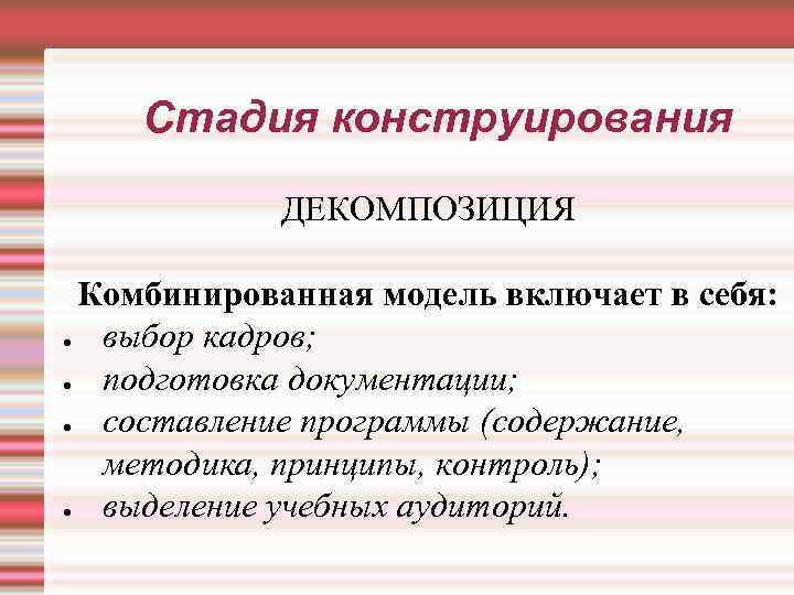 Стадия конструирования ДЕКОМПОЗИЦИЯ Комбинированная модель включает в себя: ● выбор кадров; ● подготовка документации;